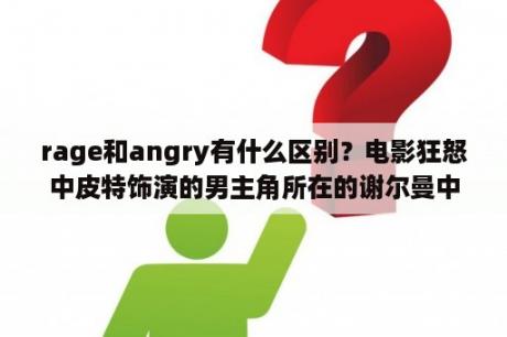 rage和angry有什么区别？电影狂怒中皮特饰演的男主角所在的谢尔曼中型坦克的型号是？