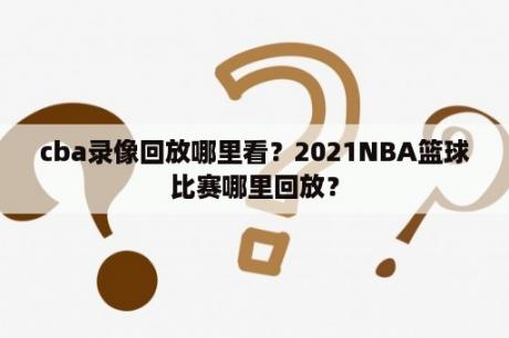 cba录像回放哪里看？2021NBA篮球比赛哪里回放？