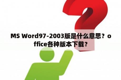 MS Word97-2003版是什么意思？office各种版本下载？