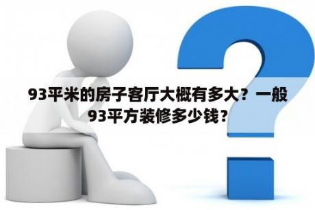 93平米的房子客厅大概有多大？一般93平方装修多少钱？