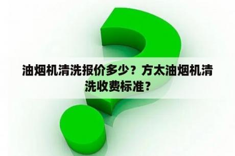 油烟机清洗报价多少？方太油烟机清洗收费标准？