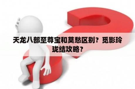 天龙八部至尊宝和莫愁区别？觅影玲珑结攻略？