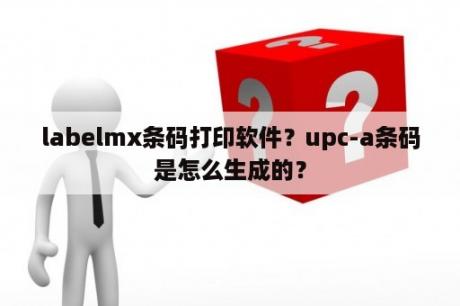 labelmx条码打印软件？upc-a条码是怎么生成的？