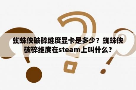 蜘蛛侠破碎维度显卡是多少？蜘蛛侠破碎维度在steam上叫什么？