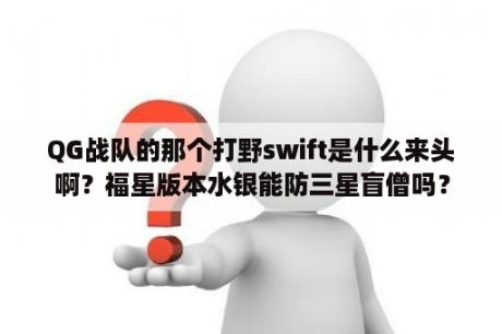 QG战队的那个打野swift是什么来头啊？福星版本水银能防三星盲僧吗？