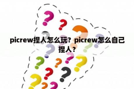 picrew捏人怎么玩？picrew怎么自己捏人？