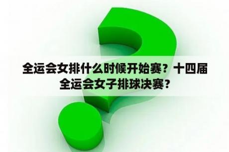 全运会女排什么时候开始赛？十四届全运会女子排球决赛？