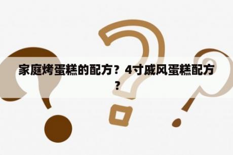 家庭烤蛋糕的配方？4寸戚风蛋糕配方？