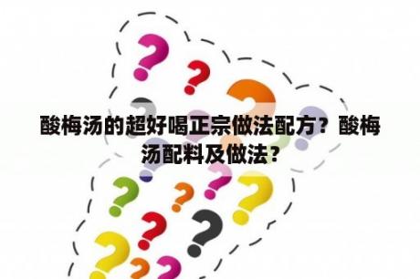 酸梅汤的超好喝正宗做法配方？酸梅汤配料及做法？