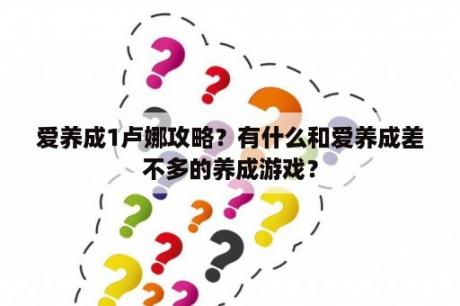 爱养成1卢娜攻略？有什么和爱养成差不多的养成游戏？