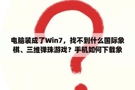 电脑装成了Win7，找不到什么国际象棋、三维弹珠游戏？手机如何下载象棋游戏？