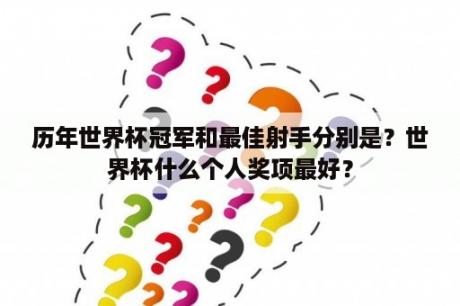 历年世界杯冠军和最佳射手分别是？世界杯什么个人奖项最好？