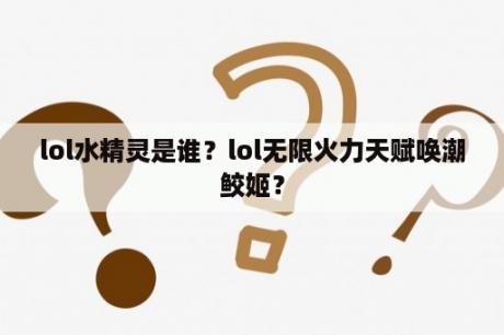 lol水精灵是谁？lol无限火力天赋唤潮鲛姬？