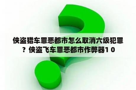 侠盗猎车罪恶都市怎么取消六级犯罪？侠盗飞车罪恶都市作弊器1 0