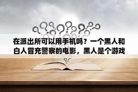 在派出所可以用手机吗？一个黑人和白人冒充警察的电影，黑人是个游戏设计师，求片名？