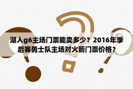 湖人g6主场门票能卖多少？2016年季后赛勇士队主场对火箭门票价格？