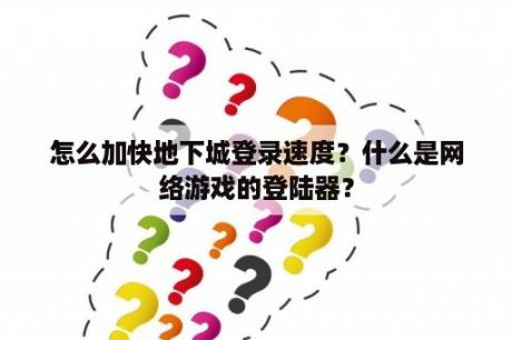 怎么加快地下城登录速度？什么是网络游戏的登陆器？