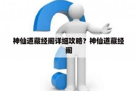 神仙道藏经阁详细攻略？神仙道藏经阁