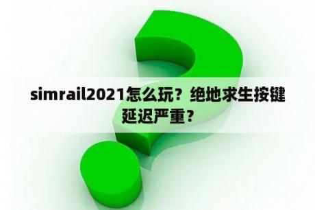 simrail2021怎么玩？绝地求生按键延迟严重？