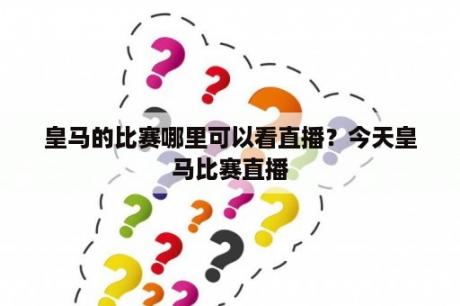 皇马的比赛哪里可以看直播？今天皇马比赛直播