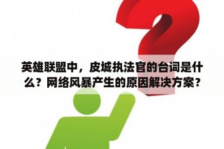 英雄联盟中，皮城执法官的台词是什么？网络风暴产生的原因解决方案？