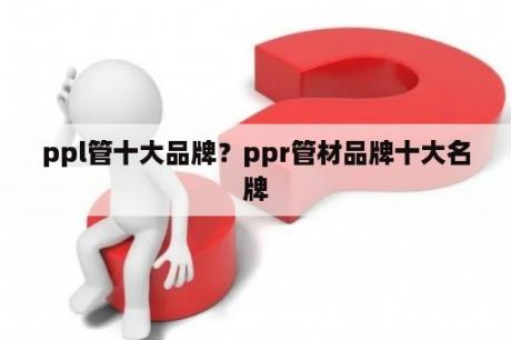 ppl管十大品牌？ppr管材品牌十大名牌