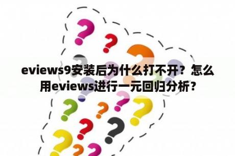 eviews9安装后为什么打不开？怎么用eviews进行一元回归分析？