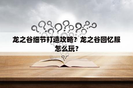 龙之谷细节打造攻略？龙之谷回忆服怎么玩？