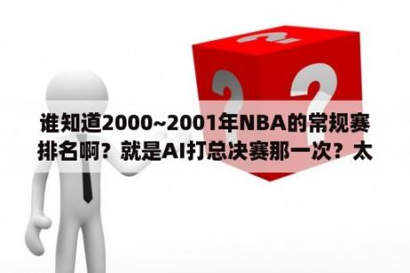 谁知道2000~2001年NBA的常规赛排名啊？就是AI打总决赛那一次？太阳进过总决赛吗？