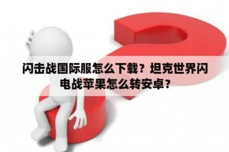 闪击战国际服怎么下载？坦克世界闪电战苹果怎么转安卓？