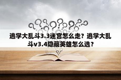 逃学大乱斗3.3迷宫怎么走？逃学大乱斗v3.4隐藏英雄怎么选？