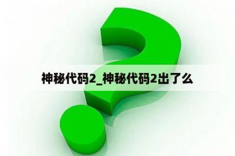 神秘代码2_神秘代码2出了么