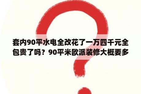 套内90平水电全改花了一万四千元全包贵了吗？90平米欧派装修大概要多少钱？