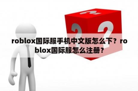 roblox国际服手机中文版怎么下？roblox国际服怎么注册？