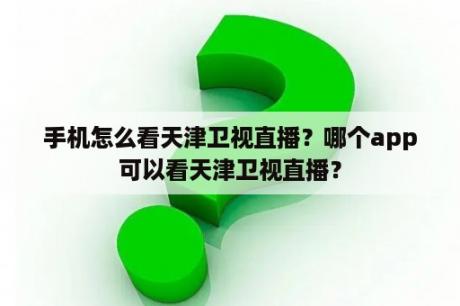 手机怎么看天津卫视直播？哪个app可以看天津卫视直播？