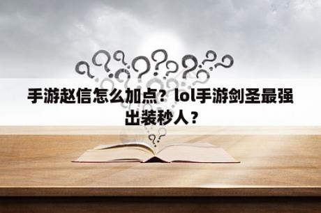 手游赵信怎么加点？lol手游剑圣最强出装秒人？