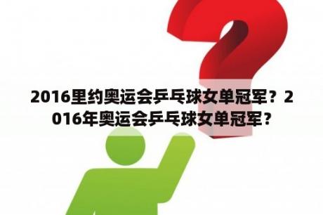 2016里约奥运会乒乓球女单冠军？2016年奥运会乒乓球女单冠军？