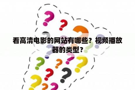 看高清电影的网站有哪些？视频播放器的类型？