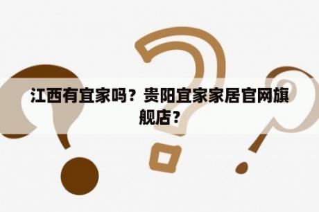 江西有宜家吗？贵阳宜家家居官网旗舰店？