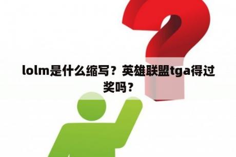 lolm是什么缩写？英雄联盟tga得过奖吗？