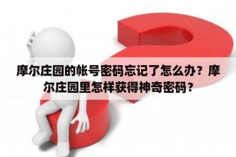 摩尔庄园的帐号密码忘记了怎么办？摩尔庄园里怎样获得神奇密码？