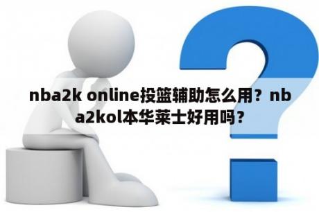 nba2k online投篮辅助怎么用？nba2kol本华莱士好用吗？