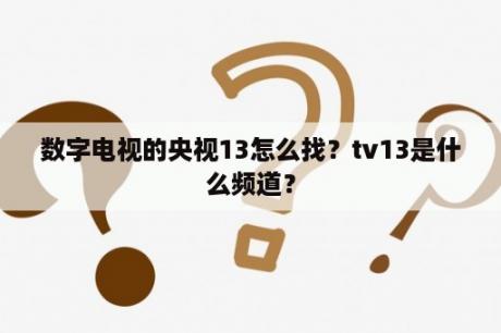 数字电视的央视13怎么找？tv13是什么频道？