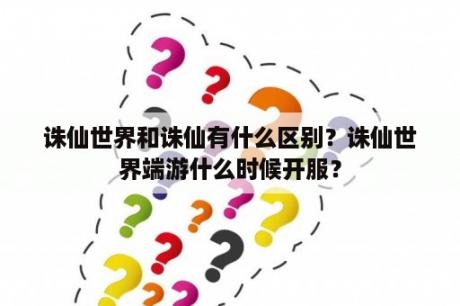 诛仙世界和诛仙有什么区别？诛仙世界端游什么时候开服？