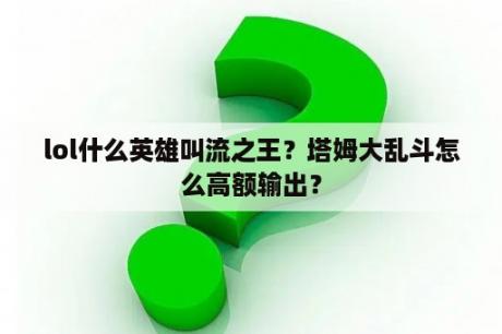 lol什么英雄叫流之王？塔姆大乱斗怎么高额输出？