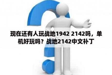 现在还有人玩战地1942 2142吗，单机好玩吗？战地2142中文补丁