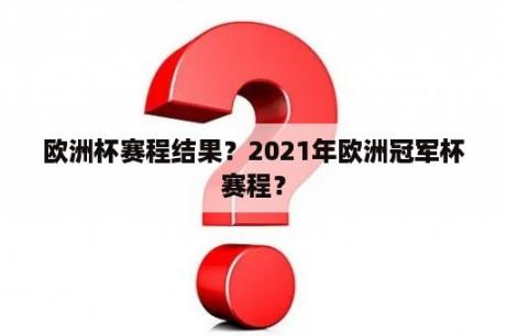 欧洲杯赛程结果？2021年欧洲冠军杯赛程？