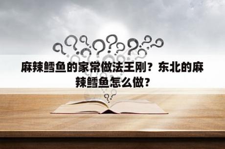 麻辣鳕鱼的家常做法王刚？东北的麻辣鳕鱼怎么做？