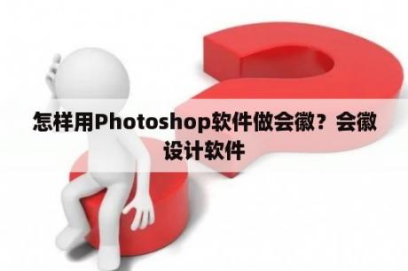 怎样用Photoshop软件做会徽？会徽设计软件