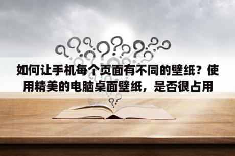 如何让手机每个页面有不同的壁纸？使用精美的电脑桌面壁纸，是否很占用内存？